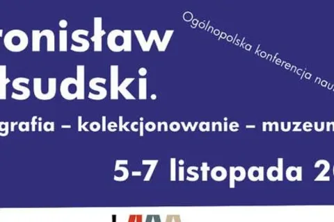 Ogólnopolska konferencja naukowa „Bronisław Piłsudski. Etnografia – kolekcjonowanie – muzeum”