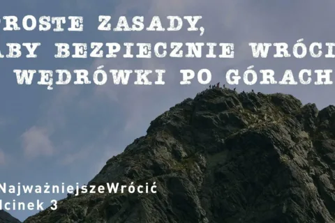#NajważniejszeWrócić cz. 3 „Proste zasady aby bezpiecznie wrócić z wędrówki po górach”