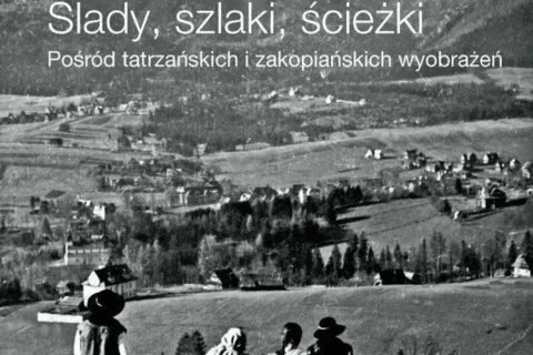 ŚLADY, SZLAKI, ŚCIEŻKI. POŚRÓD TATRZAŃSKICH I ZAKOPIAŃSKICH WYOBRAŻEŃ